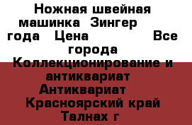 Ножная швейная машинка “Зингер“ 1903 года › Цена ­ 180 000 - Все города Коллекционирование и антиквариат » Антиквариат   . Красноярский край,Талнах г.